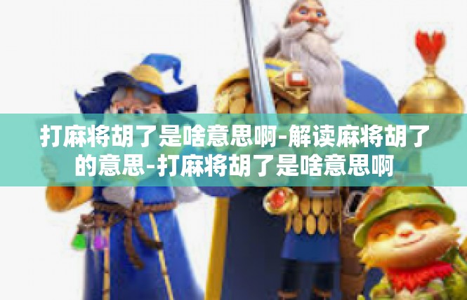 打麻将胡了是啥意思啊-解读麻将胡了的意思-打麻将胡了是啥意思啊