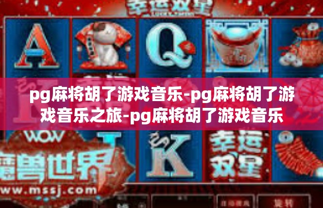pg麻将胡了游戏音乐-pg麻将胡了游戏音乐之旅-pg麻将胡了游戏音乐