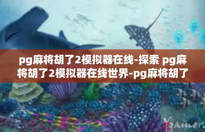 pg麻将胡了2模拟器在线-探索 pg麻将胡了2模拟器在线世界-pg麻将胡了2模拟器在线