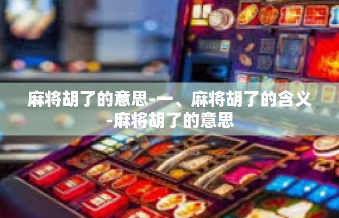 麻将胡了的意思-一、麻将胡了的含义-麻将胡了的意思