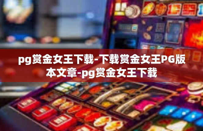 pg赏金女王下载-下载赏金女王PG版本文章-pg赏金女王下载
