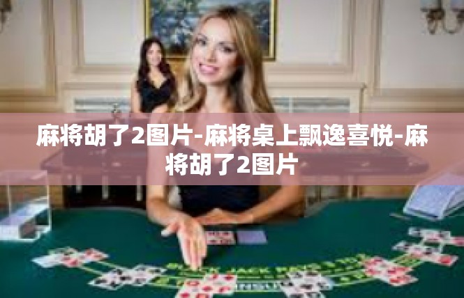 麻将胡了2图片-麻将桌上飘逸喜悦-麻将胡了2图片
