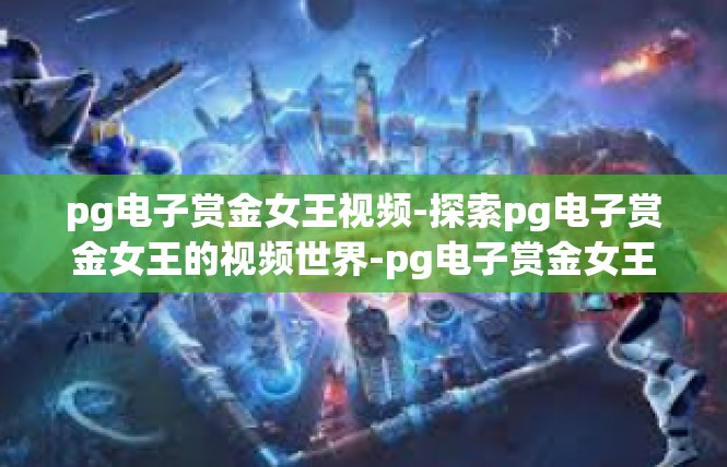 pg电子赏金女王视频-探索pg电子赏金女王的视频世界-pg电子赏金女王视频