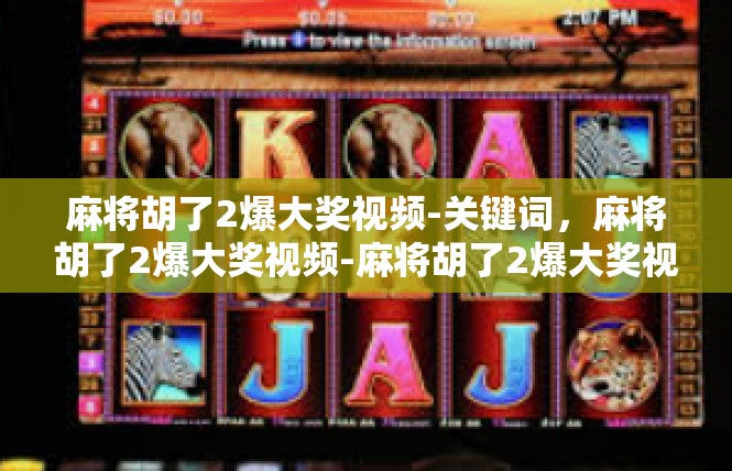 麻将胡了2爆大奖视频-关键词，麻将胡了2爆大奖视频-麻将胡了2爆大奖视频