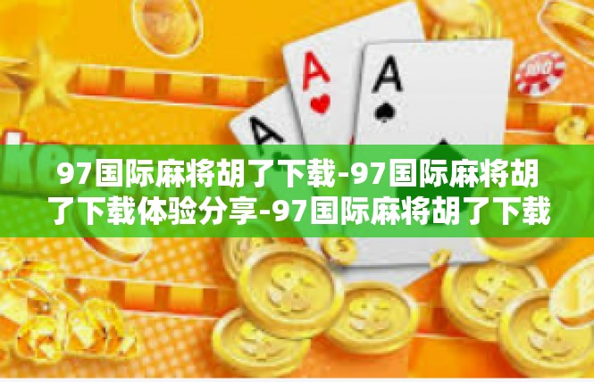 97国际麻将胡了下载-97国际麻将胡了下载体验分享-97国际麻将胡了下载