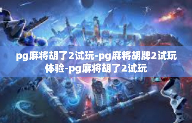 pg麻将胡了2试玩-pg麻将胡牌2试玩体验-pg麻将胡了2试玩