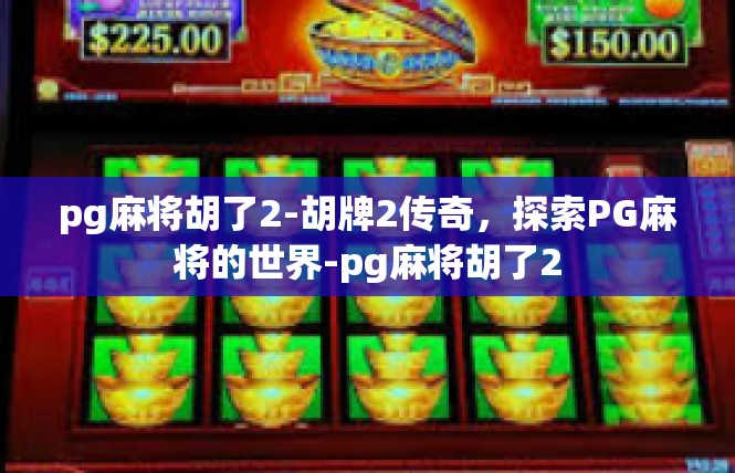 pg麻将胡了2-胡牌2传奇，探索PG麻将的世界-pg麻将胡了2