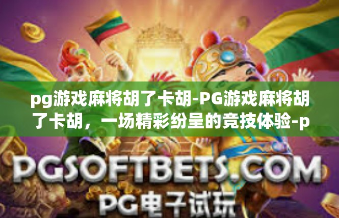 pg游戏麻将胡了卡胡-PG游戏麻将胡了卡胡，一场精彩纷呈的竞技体验-pg游戏麻将胡了卡胡