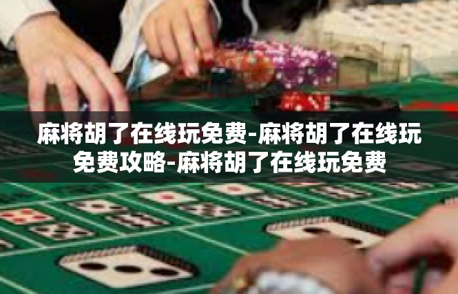 麻将胡了在线玩免费-麻将胡了在线玩免费攻略-麻将胡了在线玩免费