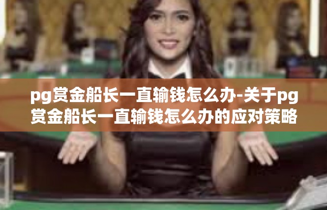 pg赏金船长一直输钱怎么办-关于pg赏金船长一直输钱怎么办的应对策略-pg赏金船长一直输钱怎么办