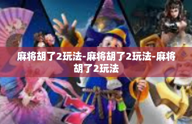 麻将胡了2玩法-麻将胡了2玩法-麻将胡了2玩法