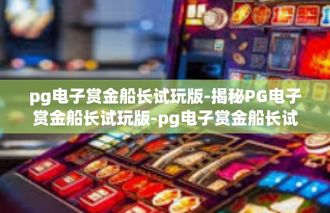 pg电子赏金船长试玩版-揭秘PG电子赏金船长试玩版-pg电子赏金船长试玩版