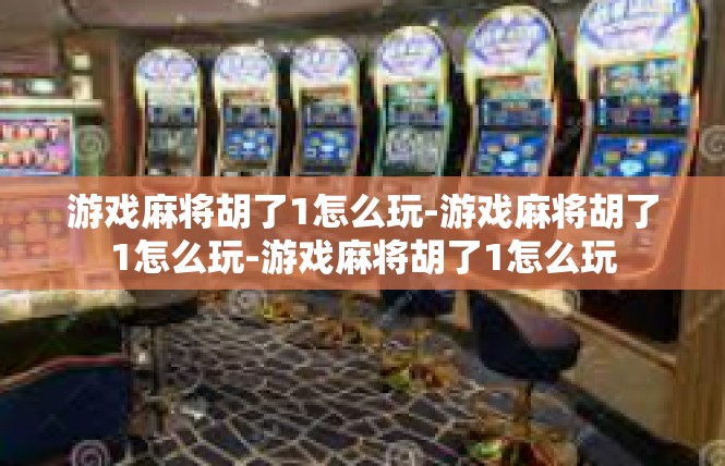 游戏麻将胡了1怎么玩-游戏麻将胡了1怎么玩-游戏麻将胡了1怎么玩