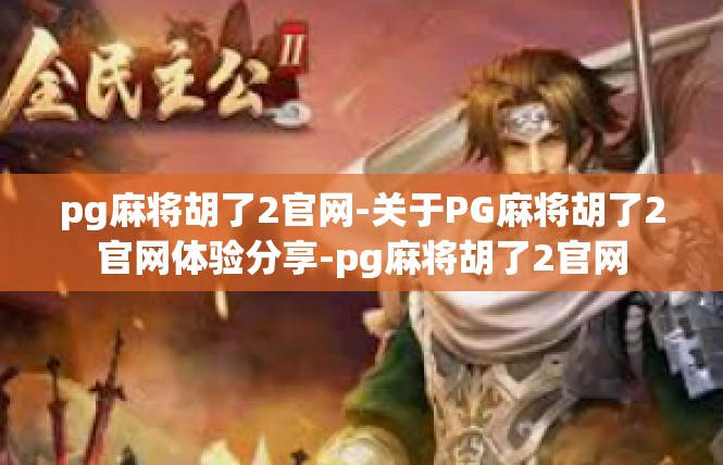 pg麻将胡了2官网-关于PG麻将胡了2官网体验分享-pg麻将胡了2官网