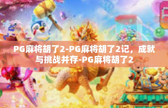 PG麻将胡了2-PG麻将胡了2记，成就与挑战并存-PG麻将胡了2