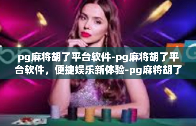 pg麻将胡了平台软件-pg麻将胡了平台软件，便捷娱乐新体验-pg麻将胡了平台软件