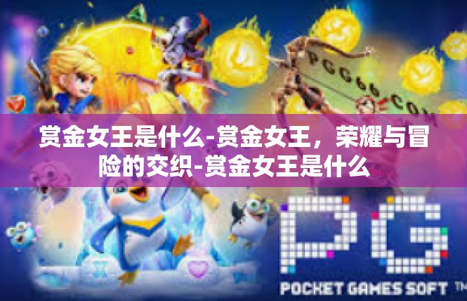 赏金女王是什么-赏金女王，荣耀与冒险的交织-赏金女王是什么