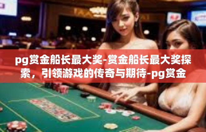 pg赏金船长最大奖-赏金船长最大奖探索，引领游戏的传奇与期待-pg赏金船长最大奖