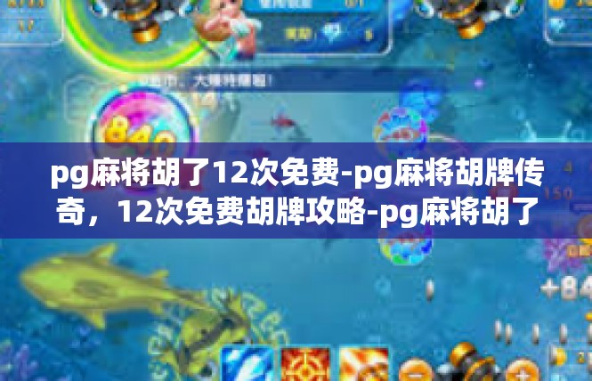 pg麻将胡了12次免费-pg麻将胡牌传奇，12次免费胡牌攻略-pg麻将胡了12次免费