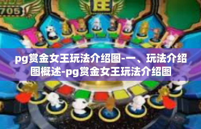 pg赏金女王玩法介绍图-一、玩法介绍图概述-pg赏金女王玩法介绍图