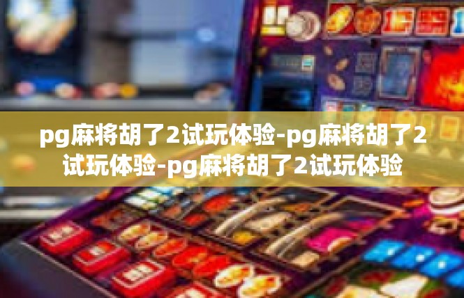 pg麻将胡了2试玩体验-pg麻将胡了2试玩体验-pg麻将胡了2试玩体验