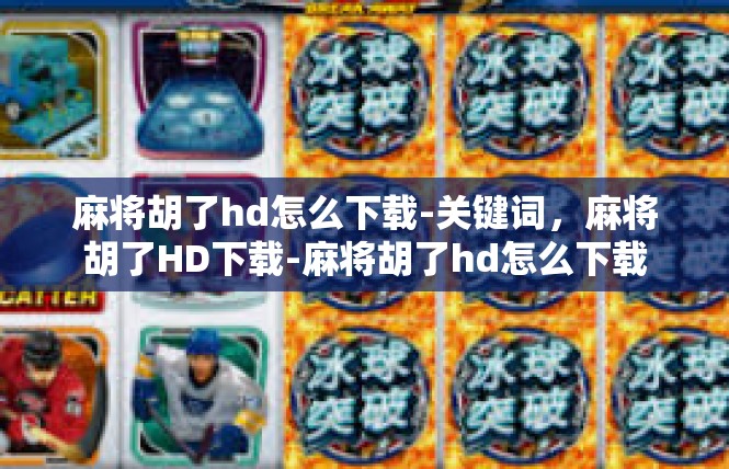 麻将胡了hd怎么下载-关键词，麻将胡了HD下载-麻将胡了hd怎么下载
