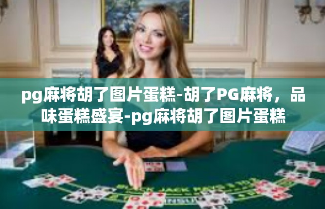 pg麻将胡了图片蛋糕-胡了PG麻将，品味蛋糕盛宴-pg麻将胡了图片蛋糕
