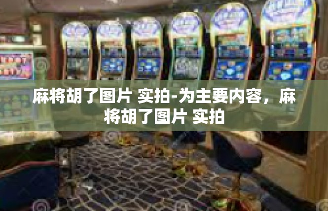 麻将胡了图片 实拍-为主要内容，麻将胡了图片 实拍
