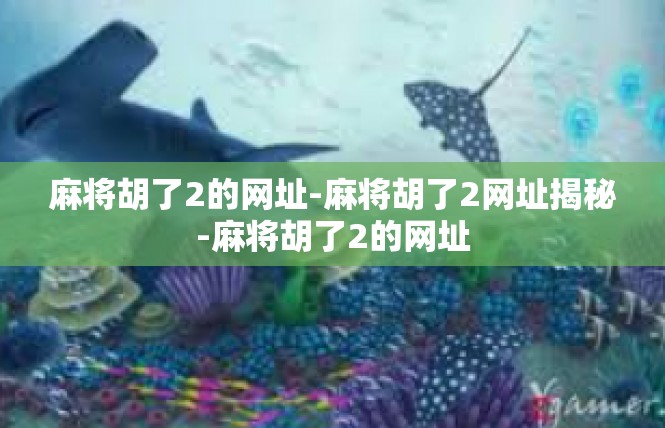 麻将胡了2的网址-麻将胡了2网址揭秘-麻将胡了2的网址