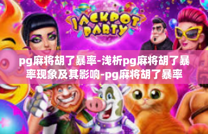 pg麻将胡了暴率-浅析pg麻将胡了暴率现象及其影响-pg麻将胡了暴率
