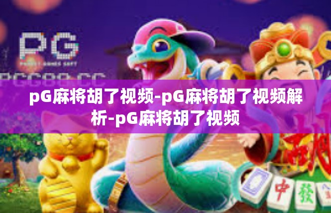 pG麻将胡了视频-pG麻将胡了视频解析-pG麻将胡了视频