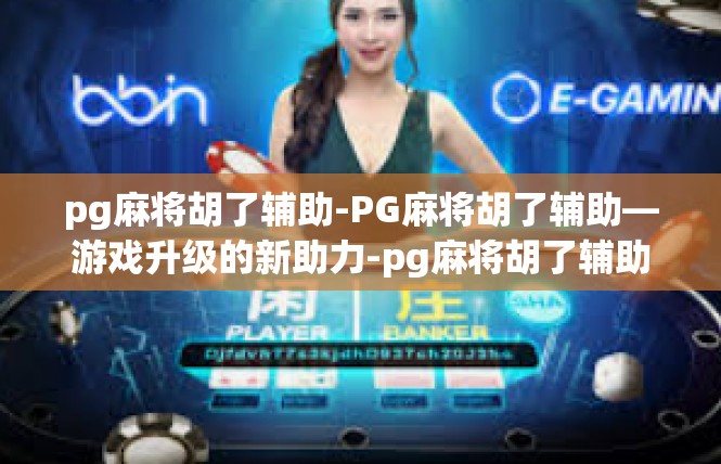 pg麻将胡了辅助-PG麻将胡了辅助—游戏升级的新助力-pg麻将胡了辅助
