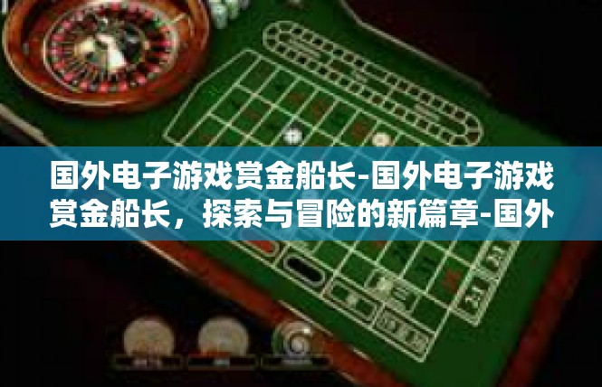 国外电子游戏赏金船长-国外电子游戏赏金船长，探索与冒险的新篇章-国外电子游戏赏金船长
