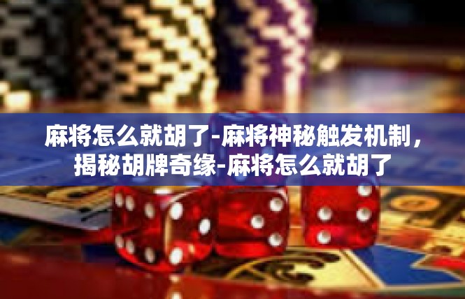 麻将怎么就胡了-麻将神秘触发机制，揭秘胡牌奇缘-麻将怎么就胡了