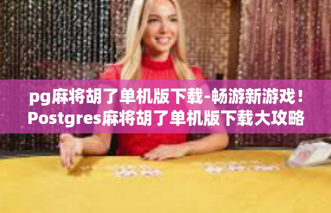 pg麻将胡了单机版下载-畅游新游戏！Postgres麻将胡了单机版下载大攻略-pg麻将胡了单机版下载