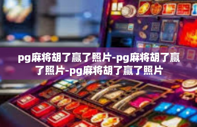 pg麻将胡了赢了照片-pg麻将胡了赢了照片-pg麻将胡了赢了照片
