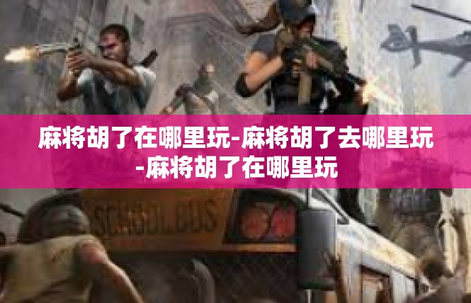 麻将胡了在哪里玩-麻将胡了去哪里玩-麻将胡了在哪里玩
