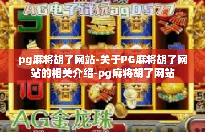 pg麻将胡了网站-关于PG麻将胡了网站的相关介绍-pg麻将胡了网站