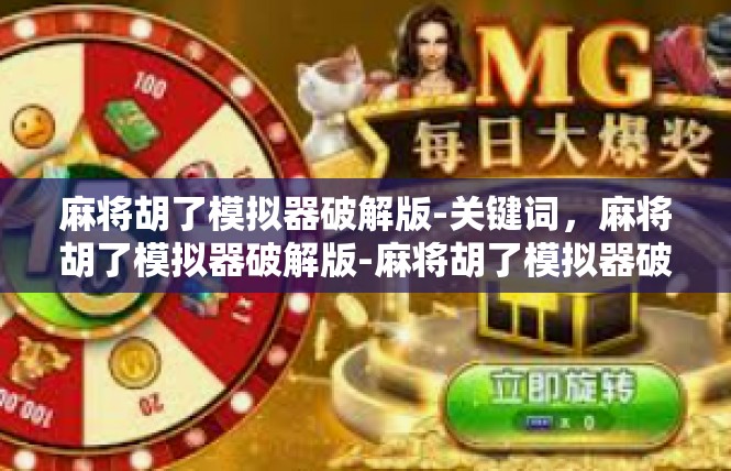 麻将胡了模拟器破解版-关键词，麻将胡了模拟器破解版-麻将胡了模拟器破解版