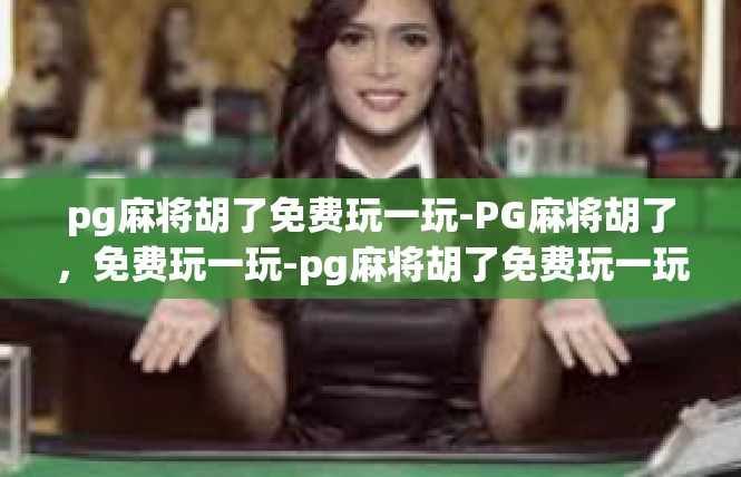 pg麻将胡了免费玩一玩-PG麻将胡了，免费玩一玩-pg麻将胡了免费玩一玩