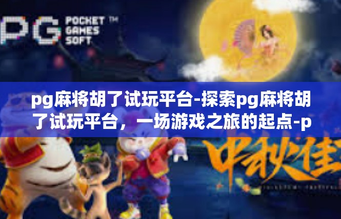 pg麻将胡了试玩平台-探索pg麻将胡了试玩平台，一场游戏之旅的起点-pg麻将胡了试玩平台