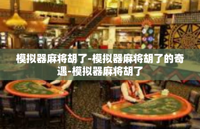 模拟器麻将胡了-模拟器麻将胡了的奇遇-模拟器麻将胡了