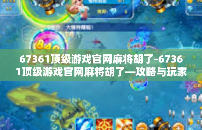 67361顶级游戏官网麻将胡了-67361顶级游戏官网麻将胡了—攻略与玩家体验-67361顶级游戏官网麻将胡了