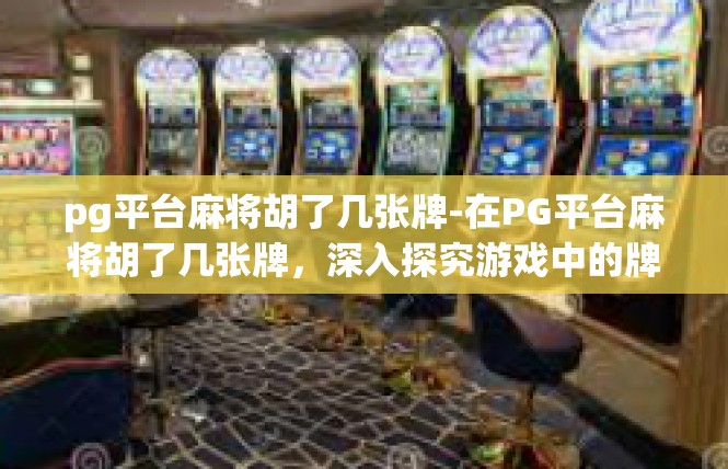 pg平台麻将胡了几张牌-在PG平台麻将胡了几张牌，深入探究游戏中的牌局情况-pg平台麻将胡了几张牌
