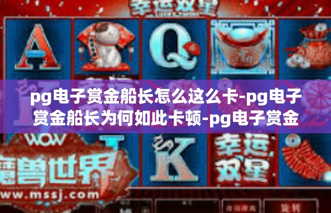 pg电子赏金船长怎么这么卡-pg电子赏金船长为何如此卡顿-pg电子赏金船长怎么这么卡
