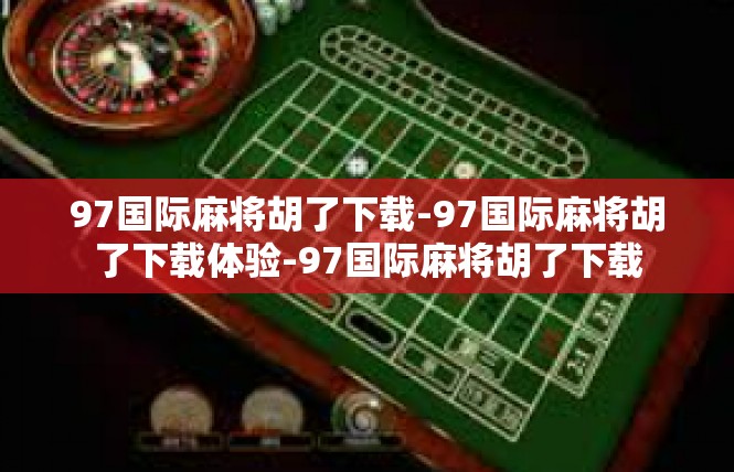 97国际麻将胡了下载-97国际麻将胡了下载体验-97国际麻将胡了下载