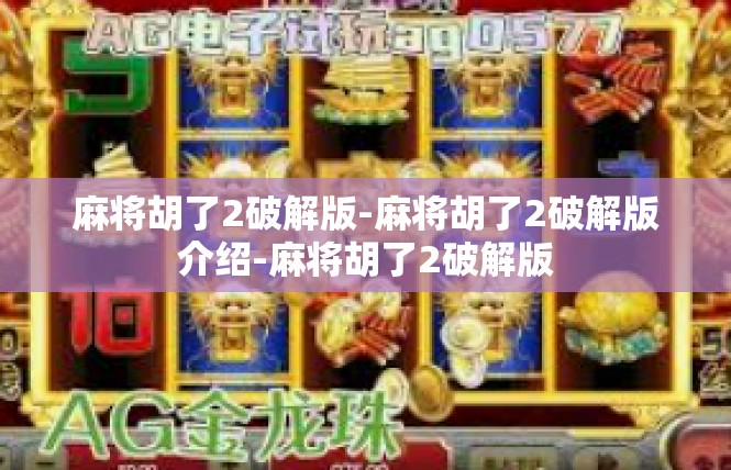 麻将胡了2破解版-麻将胡了2破解版介绍-麻将胡了2破解版
