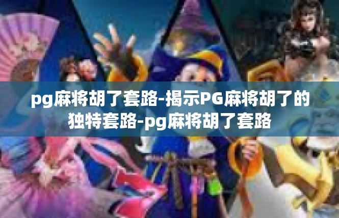 pg麻将胡了套路-揭示PG麻将胡了的独特套路-pg麻将胡了套路