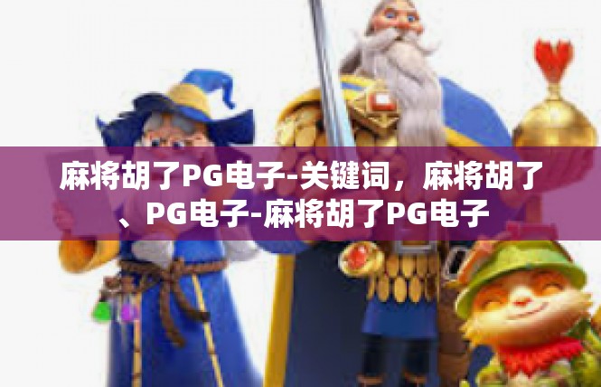 麻将胡了PG电子-关键词，麻将胡了、PG电子-麻将胡了PG电子