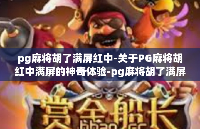 pg麻将胡了满屏红中-关于PG麻将胡红中满屏的神奇体验-pg麻将胡了满屏红中